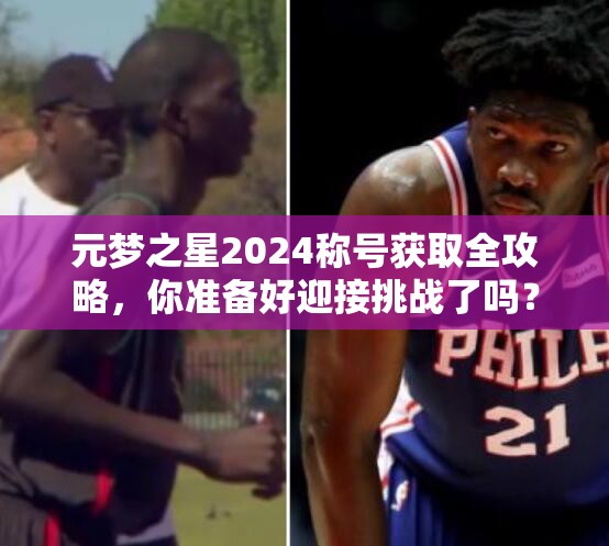 元梦之星2024称号获取全攻略，你准备好迎接挑战了吗？