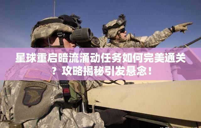 星球重启暗流涌动任务如何完美通关？攻略揭秘引发悬念！