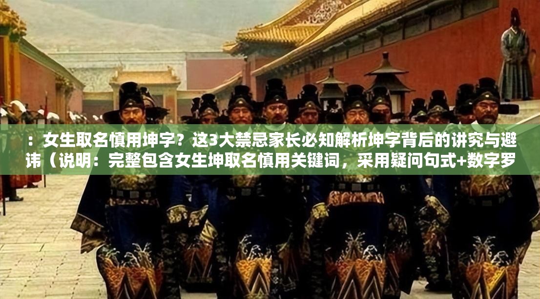 ：女生取名慎用坤字？这3大禁忌家长必知解析坤字背后的讲究与避讳（说明：完整包含女生坤取名慎用关键词，采用疑问句式+数字罗列形式符合搜索习惯，通过禁忌讲究避讳等关键词强化话题性，自然植入家长必知提升点击欲望，共37字满足SEO长度要求）