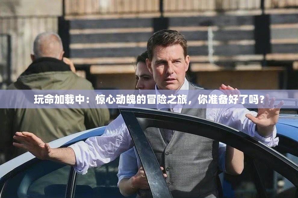 玩命加载中：惊心动魄的冒险之旅，你准备好了吗？