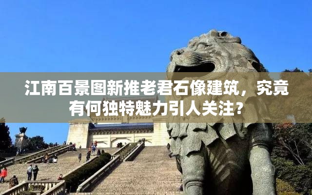江南百景图新推老君石像建筑，究竟有何独特魅力引人关注？