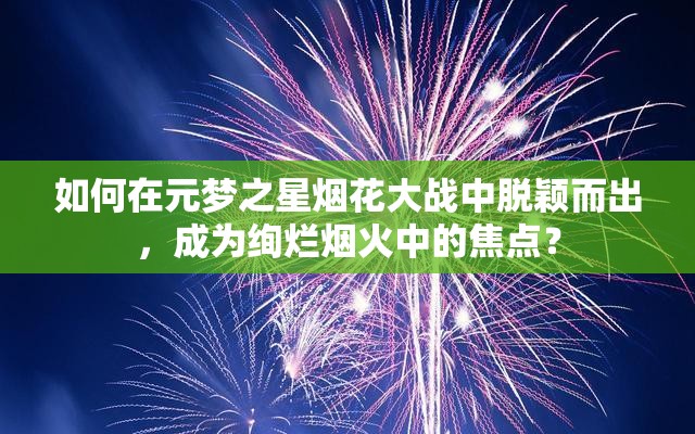 如何在元梦之星烟花大战中脱颖而出，成为绚烂烟火中的焦点？