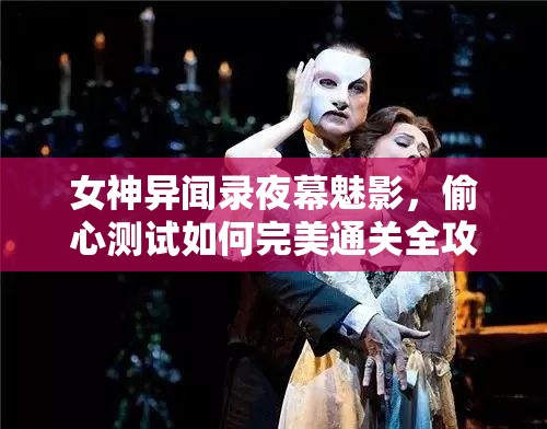 女神异闻录夜幕魅影，偷心测试如何完美通关全攻略揭秘？