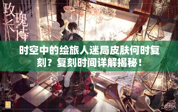 时空中的绘旅人迷局皮肤何时复刻？复刻时间详解揭秘！