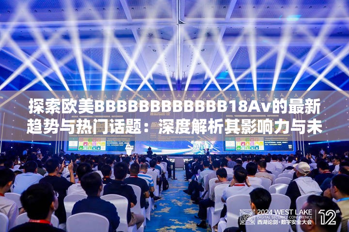 探索欧美BBBBBBBBBBBB18Av的最新趋势与热门话题：深度解析其影响力与未来发展
