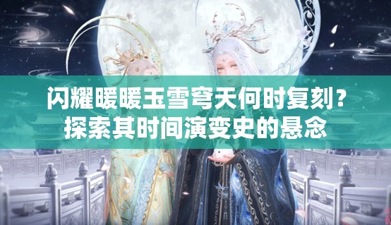 闪耀暖暖玉雪穹天何时复刻？探索其时间演变史的悬念