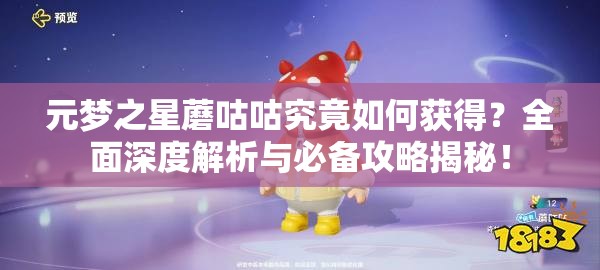 元梦之星蘑咕咕究竟如何获得？全面深度解析与必备攻略揭秘！