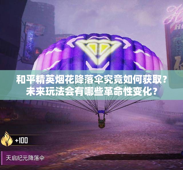 和平精英烟花降落伞究竟如何获取？未来玩法会有哪些革命性变化？