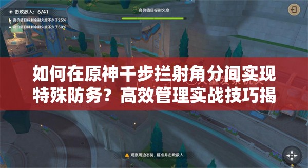 如何在原神千步拦射角分间实现特殊防务？高效管理实战技巧揭秘！