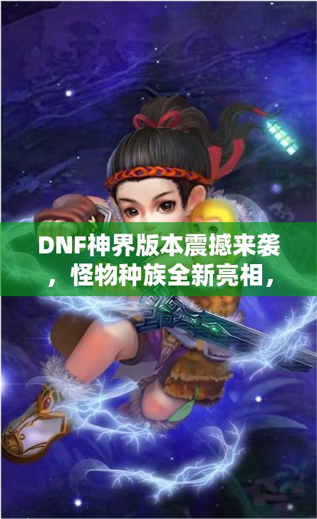 DNF神界版本震撼来袭，怪物种族全新亮相，背后隐藏着什么秘密？