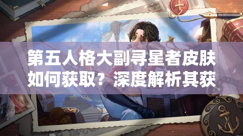 第五人格大副寻星者皮肤如何获取？深度解析其获取方法