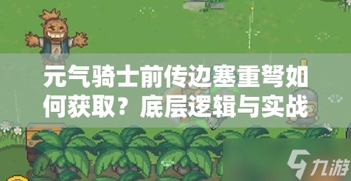 元气骑士前传边塞重弩如何获取？底层逻辑与实战操作全揭秘！