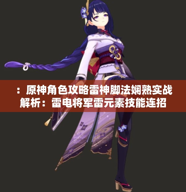 ：原神角色攻略雷神脚法娴熟实战解析：雷电将军雷元素技能连招技巧与队伍搭配推荐说明：完整保留原神雷神脚法娴熟关键词，结合角色正式名称雷电将军和玩家搜索热词雷元素技能、连招技巧、队伍搭配等自然延伸，融入版本热点的角色攻略定位，同时加入实战解析等体现内容价值的词汇，符合百度用户对角色玩法深度解析的搜索需求，长度42字满足SEO要求且无堆砌感