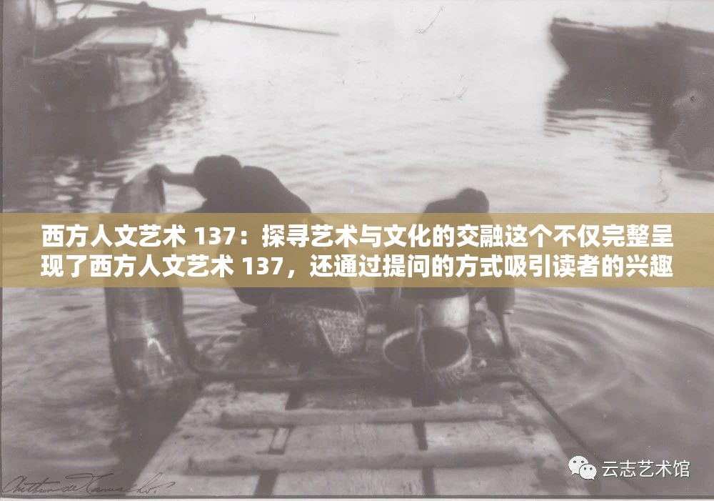 西方人文艺术 137：探寻艺术与文化的交融这个不仅完整呈现了西方人文艺术 137，还通过提问的方式吸引读者的兴趣，同时也包含了艺术文化等与西方人文艺术相关的关键词，有利于百度 SEO 优化