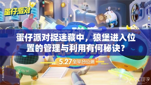 蛋仔派对捉迷藏中，狼堡进入位置的管理与利用有何秘诀？