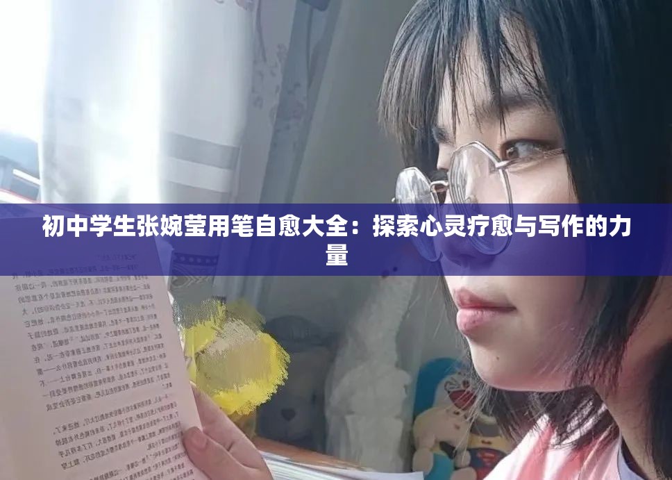 初中学生张婉莹用笔自愈大全：探索心灵疗愈与写作的力量