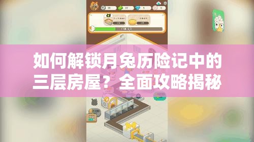 如何解锁月兔历险记中的三层房屋？全面攻略揭秘！