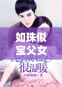 如珠似宝父女可月：一段感人至深的父女情缘，揭秘小说背后的温情故事