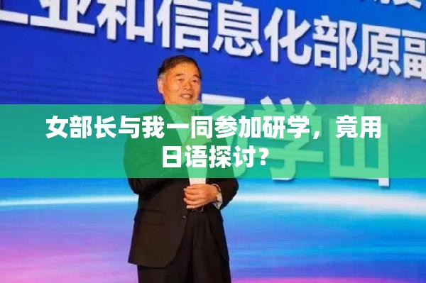 女部长与我一同参加研学，竟用日语探讨？