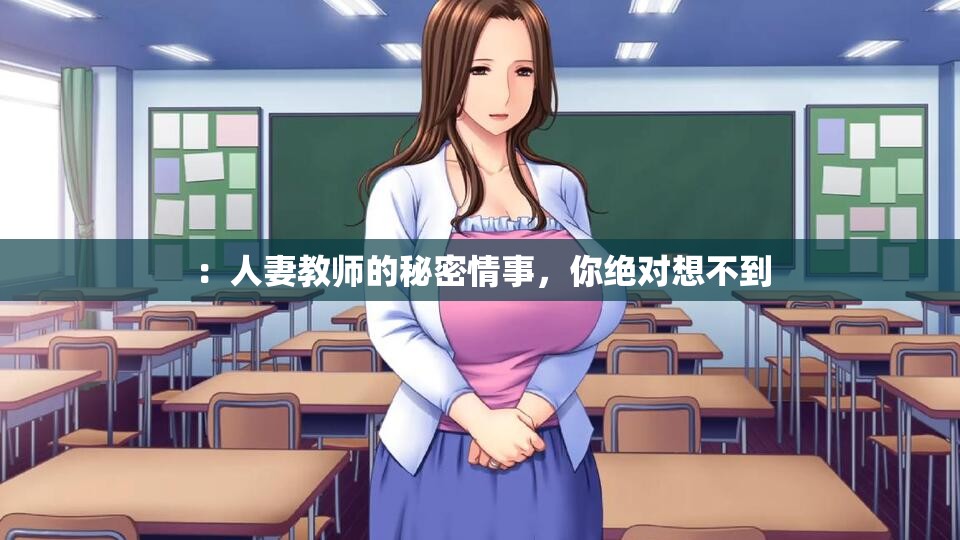 ：人妻教师的秘密情事，你绝对想不到