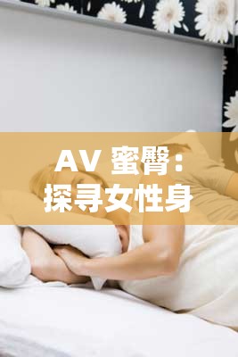 AV 蜜臀：探寻女性身体的奥秘，你了解多少？
