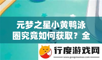元梦之星小黄鸭泳圈究竟如何获取？全面解析获取方法揭秘！