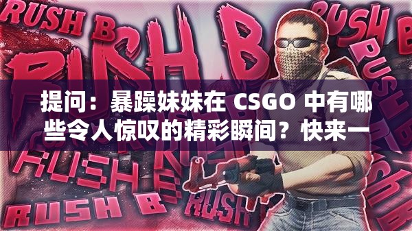 提问：暴躁妹妹在 CSGO 中有哪些令人惊叹的精彩瞬间？快来一探究竟