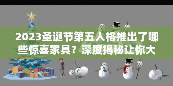 2023圣诞节第五人格推出了哪些惊喜家具？深度揭秘让你大开眼界！