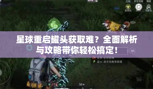 星球重启罐头获取难？全面解析与攻略带你轻松搞定！