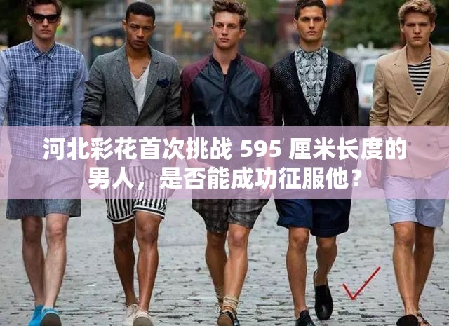 河北彩花首次挑战 595 厘米长度的男人，是否能成功征服他？