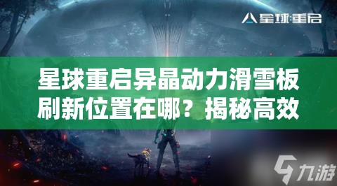 星球重启异晶动力滑雪板刷新位置在哪？揭秘高效资源管理策略！