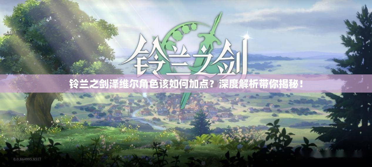铃兰之剑泽维尔角色该如何加点？深度解析带你揭秘！