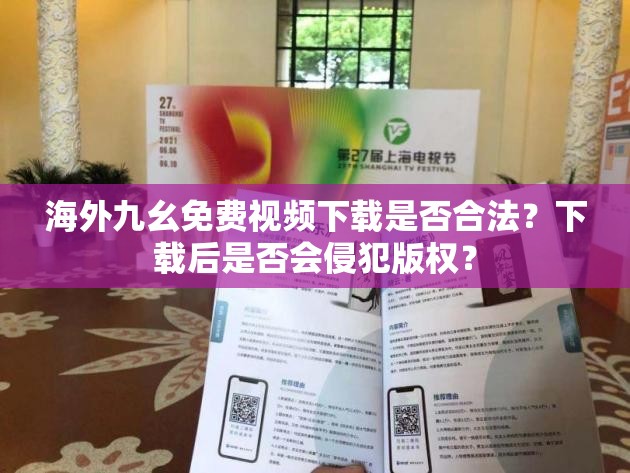 海外九幺免费视频下载是否合法？下载后是否会侵犯版权？