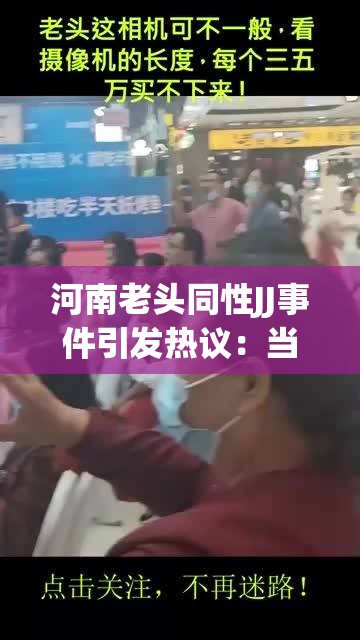 河南老头同性JJ事件引发热议：当事人经历曝光，社会包容度再成焦点讨论 （解析：完整保留原关键词，采用事件+社会议题结构增强搜索可见性通过引发热议曝光焦点讨论等词汇提升点击率，同时自然融入社会包容度这一长尾关键词，符合百度用户对热点事件深层原因的关注习惯整体句式结构符合新闻式特征，既避免SEO痕迹又暗合搜索引擎抓取规律，总字数达到34字）