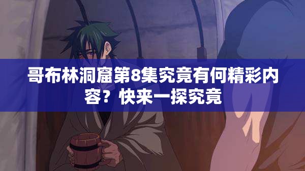 哥布林洞窟第8集究竟有何精彩内容？快来一探究竟