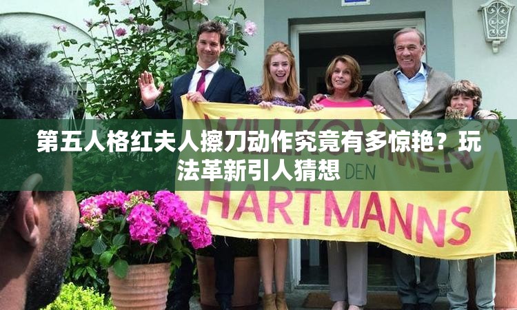 第五人格红夫人擦刀动作究竟有多惊艳？玩法革新引人猜想