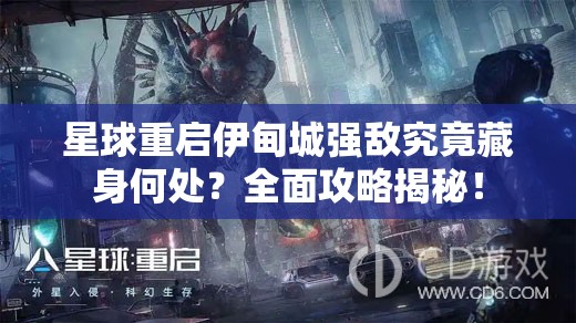 星球重启伊甸城强敌究竟藏身何处？全面攻略揭秘！