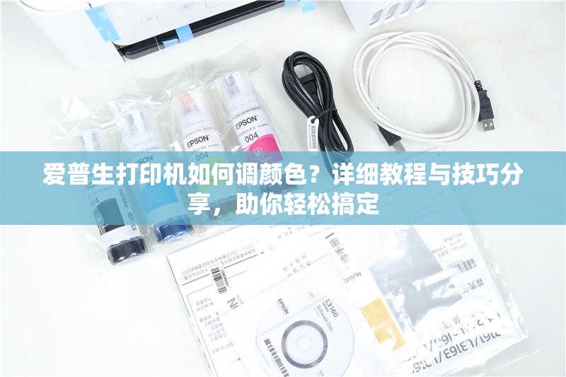 爱普生打印机如何调颜色？详细教程与技巧分享，助你轻松搞定