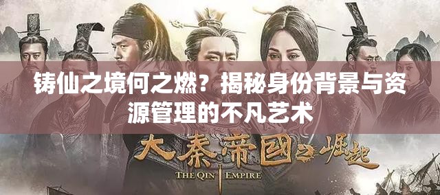 铸仙之境何之燃？揭秘身份背景与资源管理的不凡艺术