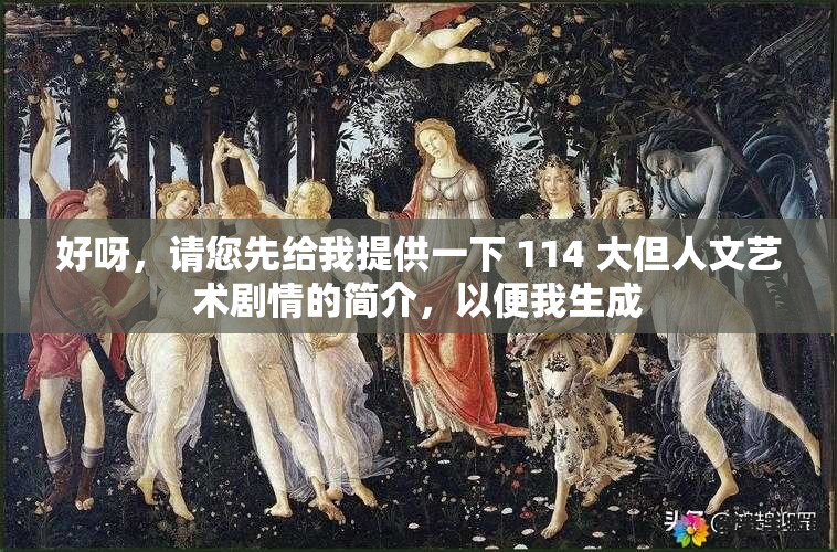 好呀，请您先给我提供一下 114 大但人文艺术剧情的简介，以便我生成