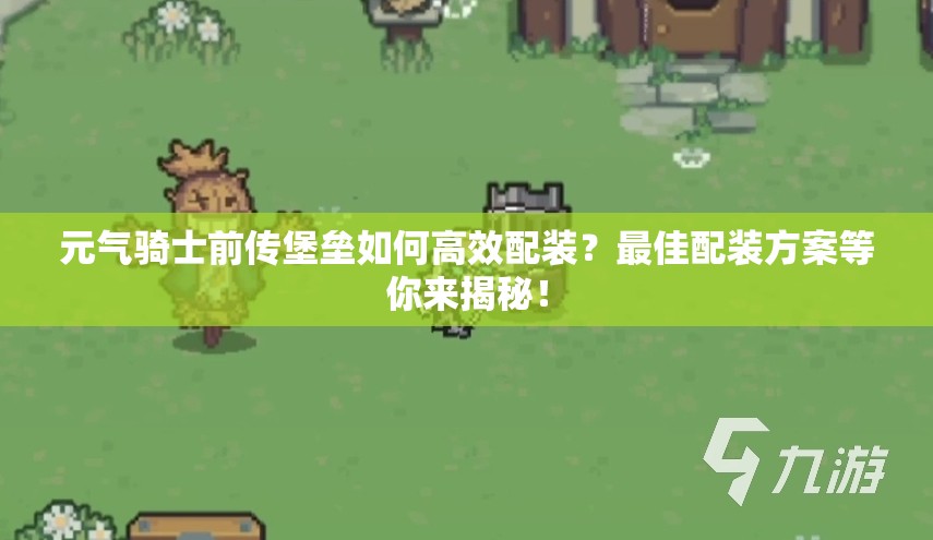 元气骑士前传堡垒如何高效配装？最佳配装方案等你来揭秘！