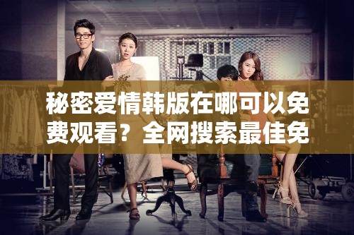 秘密爱情韩版在哪可以免费观看？全网搜索最佳免费观看渠道