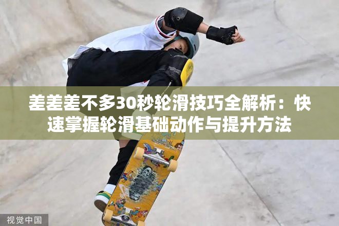 差差差不多30秒轮滑技巧全解析：快速掌握轮滑基础动作与提升方法