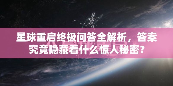 星球重启终极问答全解析，答案究竟隐藏着什么惊人秘密？