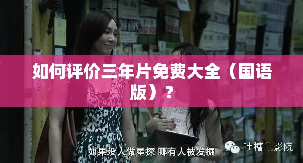 如何评价三年片免费大全（国语版）？