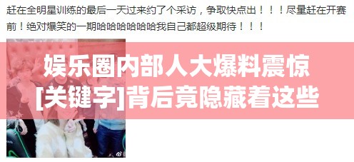 娱乐圈内部人大爆料震惊[关键字]背后竟隐藏着这些不为人知的秘密