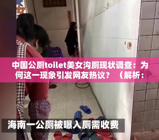 中国公厕toilet美女沟厕现状调查：为何这一现象引发网友热议？ （解析：通过现状调查体现内容深度，符合百度用户对热点现象的好奇心理；引发网友热议暗示话题争议性，能吸引点击完整保留原关键词的同时，以疑问句式引导用户主动搜索，自然融入SEO逻辑结合中国公厕的社会属性与美女沟厕的猎奇元素，符合当下网络对公共设施问题与特殊现象的讨论趋势）