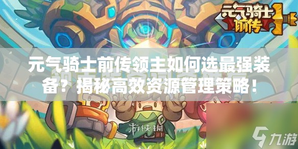 元气骑士前传领主如何选最强装备？揭秘高效资源管理策略！