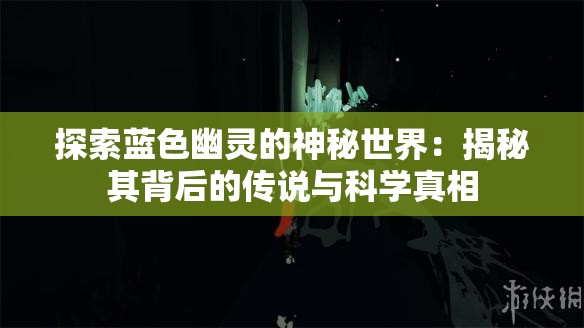 探索蓝色幽灵的神秘世界：揭秘其背后的传说与科学真相