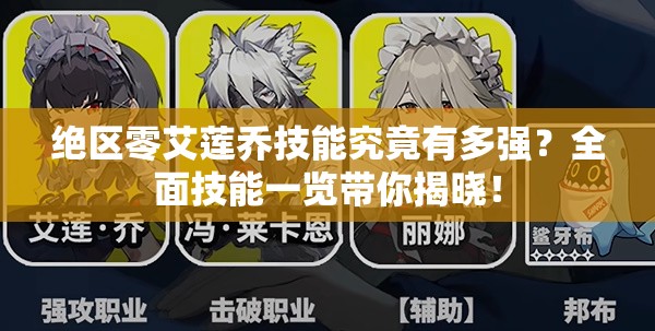 绝区零艾莲乔技能究竟有多强？全面技能一览带你揭晓！